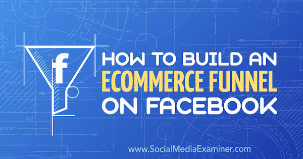 Hoe een e-commercetrechter op Facebook te bouwen door Jordan Bucknell op Social Media Examiner.
