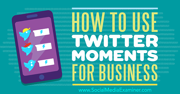 Twitter Moments for Business gebruiken door Ana Gotter op Social Media Examiner.