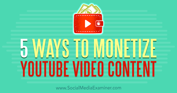 5 manieren om geld te verdienen met YouTube-video-inhoud door Dorothy Cheng op Social Media Examiner.