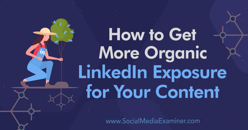 Hoe u meer organische LinkedIn-exposure voor uw inhoud krijgt: Social Media Examiner
