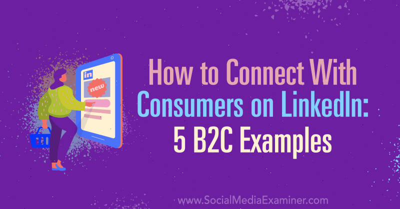 Hoe u contact kunt maken met consumenten op LinkedIn: 5 B2C-voorbeelden door Lachlan Kirkwood op Social Media Examiner.