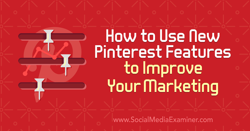Hoe u nieuwe Pinterest-functies kunt gebruiken om uw marketing te verbeteren: Social Media Examiner