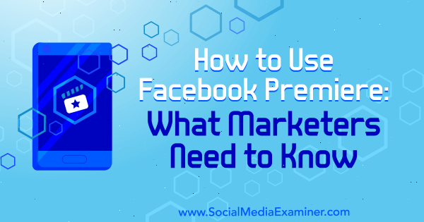 Hoe Facebook Premiere te gebruiken: wat marketeers moeten weten door Fatmir Hyseni op Social Media Examiner.
