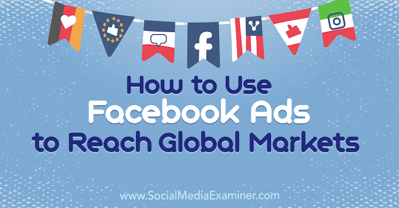 Hoe Facebook-advertenties te gebruiken om wereldwijde markten te bereiken door Jack Shepherd op Social Media Examiner.