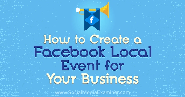 Hoe u een lokaal Facebook-evenement voor uw bedrijf kunt maken: Social Media Examiner