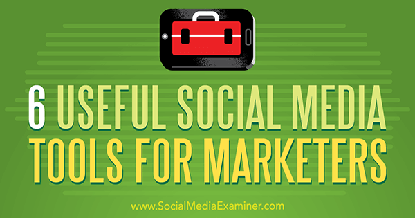 6 Handige sociale media-tools voor marketeers door Aaron Agius op Social Media Examiner.
