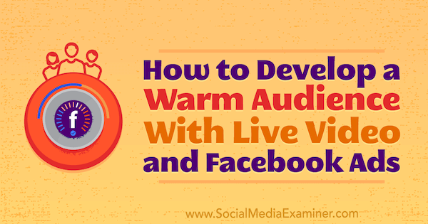 Hoe u een warm publiek kunt ontwikkelen met live video- en Facebook-advertenties door Andrew Nathan op Social Media Examiner.