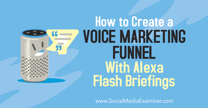 Hoe maak je een Voice Marketing Funnel met Alexa Flash Briefings door Teri Fisher op Social Media Examiner.