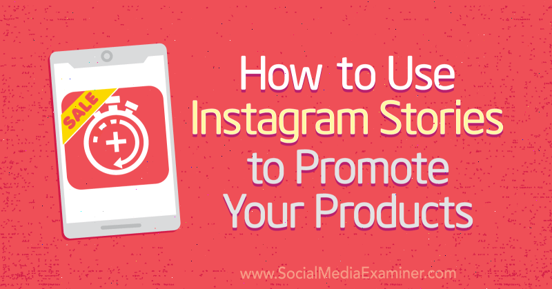 Hoe u Instagram-verhalen kunt gebruiken om uw producten te promoten: Social Media Examiner
