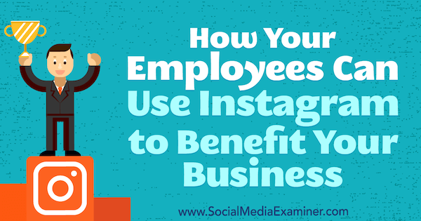 Hoe uw werknemers Instagram kunnen gebruiken om uw bedrijf te laten profiteren door Kristi Hines op Social Media Examiner.