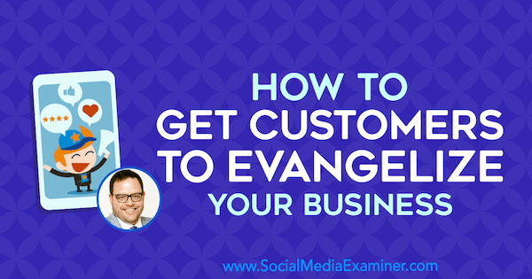 Hoe u klanten ertoe kunt brengen uw bedrijf te evangeliseren met inzichten van Jay Baer op de Social Media Marketing Podcast.