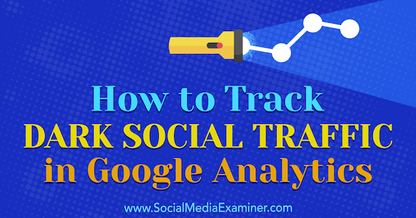Hoe u donker sociaal verkeer kunt volgen in Google Analytics door Rachel Moore op Social Media Examiner.