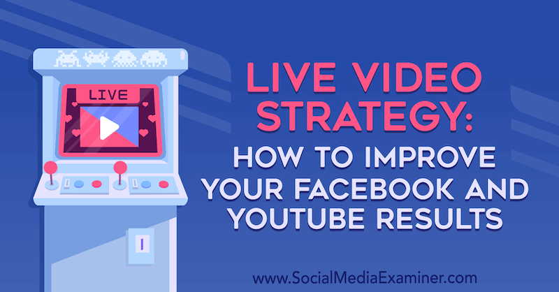 Live videostrategie: hoe u uw Facebook- en YouTube-resultaten kunt verbeteren door Luria Petruci op Social Media Examiner.