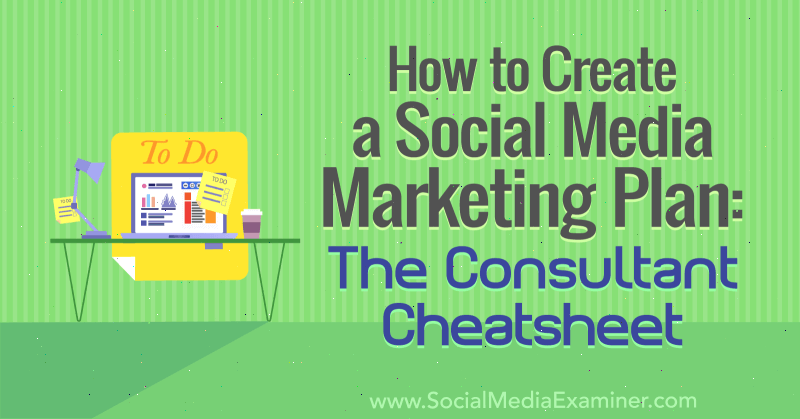 Hoe maak je een social media marketing plan: de consultant cheat sheet door Ben Sailer op Social Media Examiner.