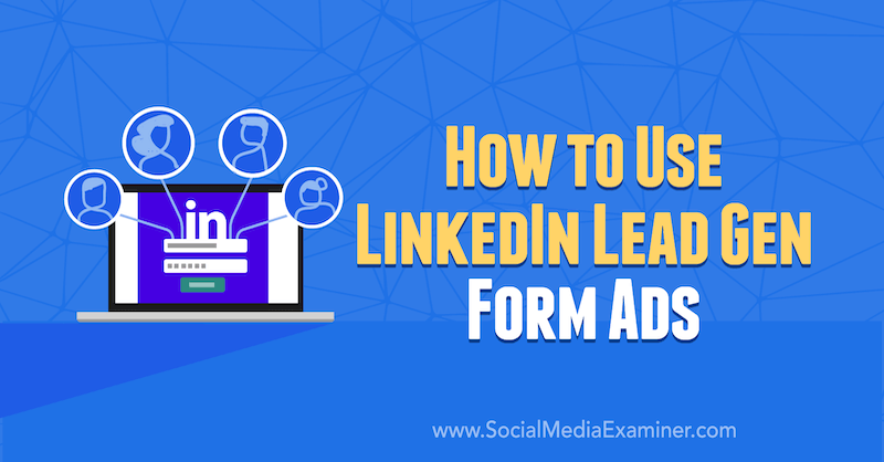 Hoe LinkedIn Lead Gen Form-advertenties door AJ Wilcox op Social Media Examiner te gebruiken.