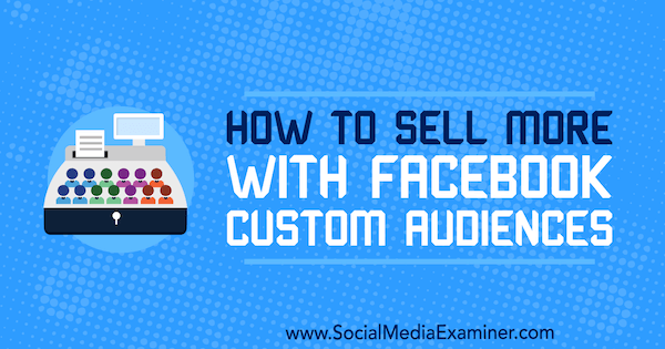 Hoe u meer kunt verkopen met Facebook Custom Audiences door Lauren Ahluwalia op Social Media Examiner.