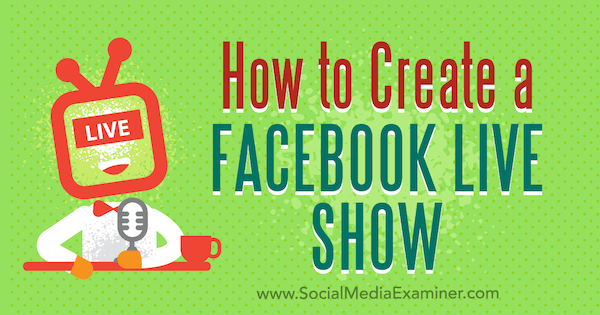 Hoe maak je een Facebook Live Show door Julia Bramble op Social Media Examiner.