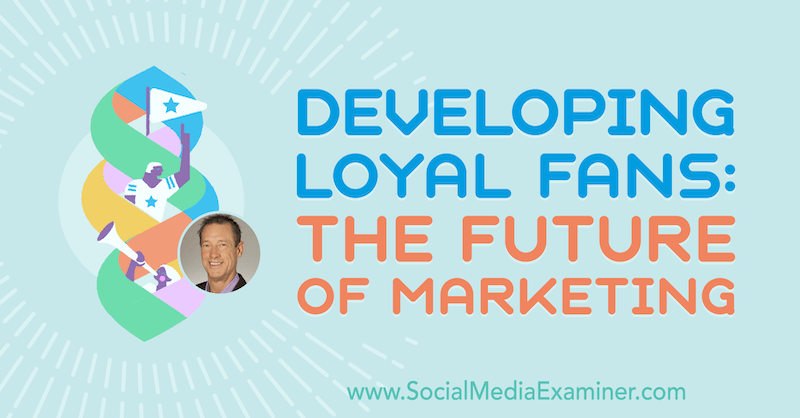 Loyale fans ontwikkelen: de toekomst van marketing met inzichten van David Meerman Scott op de Social Media Marketing Podcast.