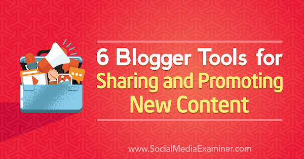 6 Blogger-tools voor het delen en promoten van nieuwe inhoud door Sandra Clayton op Social Media Examiner.