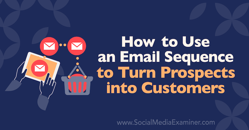 Hoe u een e-mailreeks gebruikt om potentiële klanten in klanten te veranderen door Dana Malstaff op Social Media Examiner.