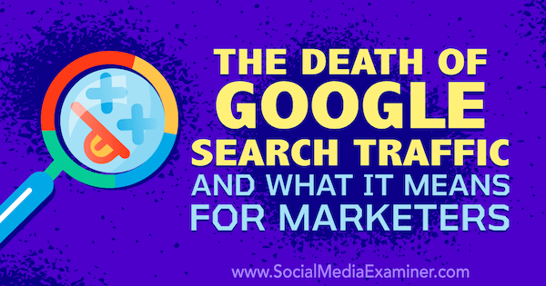 De dood van Google-zoekverkeer en wat het betekent voor marketeers met gedachten van Michael Stelzner, oprichter van Social Media Examiner.