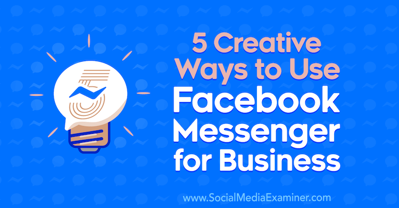 5 creatieve manieren om Facebook Messenger voor bedrijven te gebruiken door Jessica Campos op Social Media Examiner.