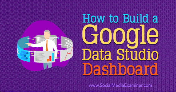 Een Google Data Studio-dashboard bouwen door Jessica Malnik op Social Media Examiner.