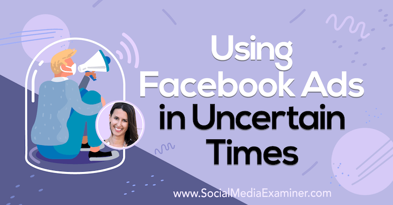 Facebook-advertenties gebruiken in onzekere tijden met inzichten van Amanda Bond op de Social Media Marketing Podcast.