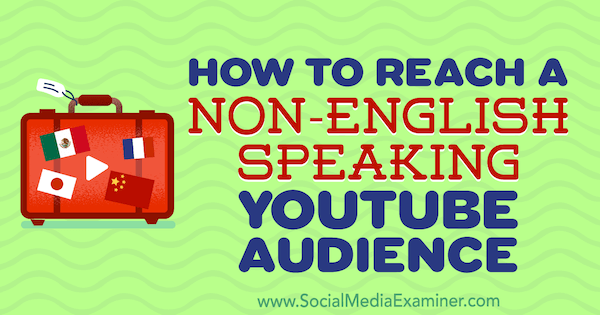 Hoe u een niet-Engelssprekend YouTube-publiek bereikt door Thomas Martin op Social Media Examiner.