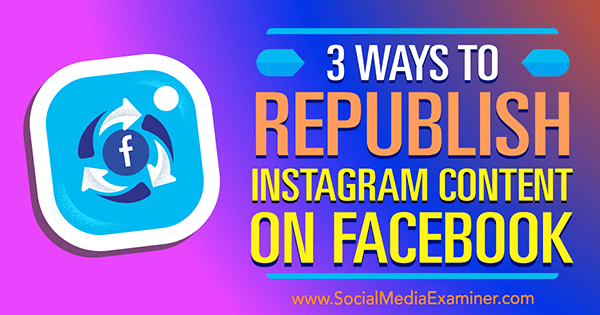 3 manieren om Instagram-inhoud opnieuw op Facebook te publiceren door Gillon Hunter op Social Media Examiner.