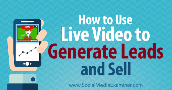 Hoe Live Video te gebruiken om leads te genereren en te verkopen door Brad Smith op Social Media Examiner.