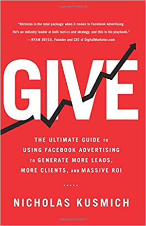 Cover for Give: de ultieme gids voor het gebruik van Facebook-advertenties om meer leads, meer klanten en een enorme ROI te genereren door Nicholas Kusmich.