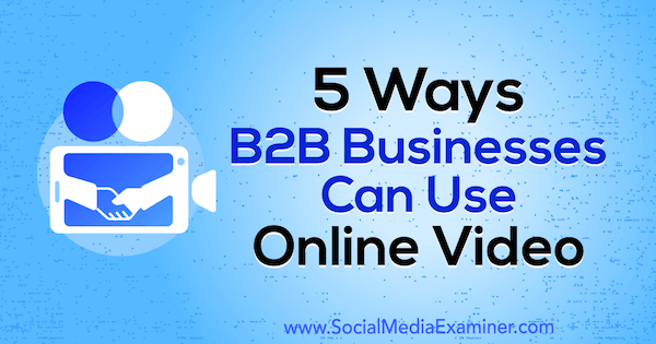 5 manieren waarop B2B-bedrijven online video van Mitt Ray kunnen gebruiken op Social Media Examiner.