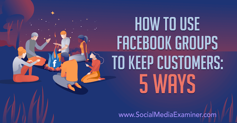 Hoe Facebook-groepen te gebruiken om klanten te behouden: 5 manieren door Mia Fileman op Social Media Examiner.