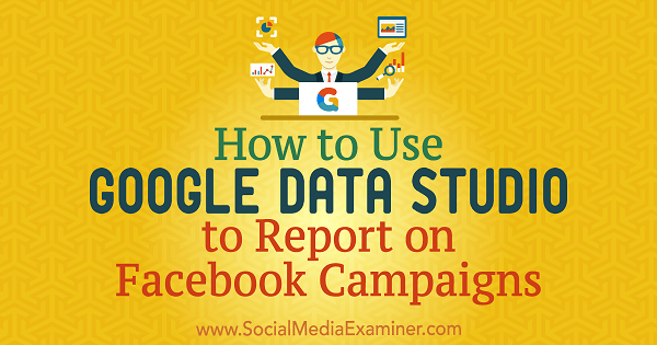 Hoe Google Data Studio te gebruiken om te rapporteren over Facebook-campagnes door Chris Palamidis op Social Media Examiner.