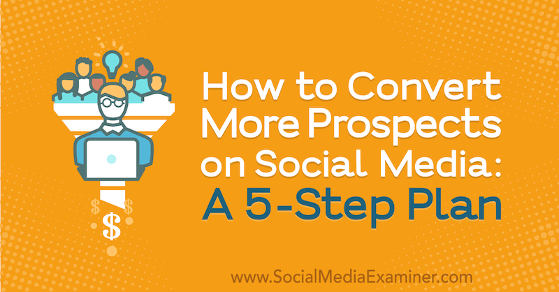 Hoe u meer potentiële klanten op sociale media kunt converteren: een 5-stappenplan: sociale media-examinator