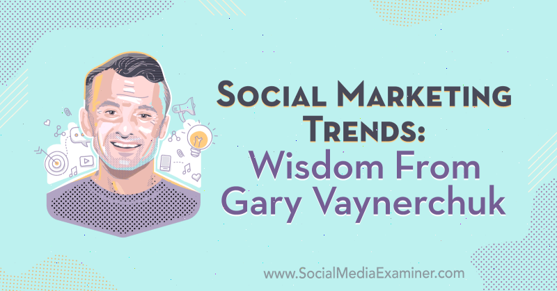 Trends in sociale marketing: wijsheid van Gary Vaynerchuk op de Social Media Marketing Podcast.