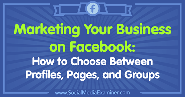 Marketing van uw bedrijf op Facebook: hoe u kunt kiezen tussen profielen, pagina's en groepen door Tammy Cannon op Social Media Examiner.
