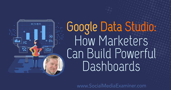 Google Data Studio: hoe marketeers krachtige dashboards kunnen bouwen met inzichten van Chris Mercer op de Social Media Marketing Podcast.