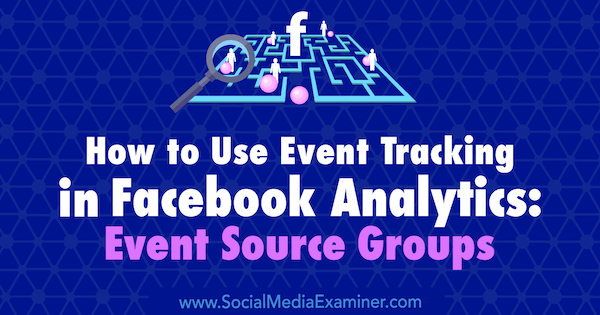 Gebeurtenistracking gebruiken in Facebook Analytics: Event Source Groups door Amy Hayward op Social Media Examiner.