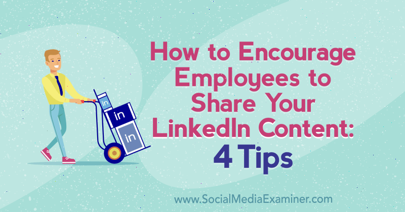 Hoe u werknemers aanmoedigt om uw LinkedIn-inhoud te delen: 4 tips van Luan Wise op Social Media Examiner.