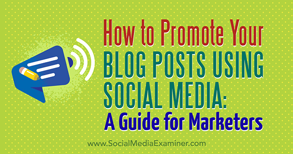 Hoe u uw blogberichten kunt promoten met behulp van sociale media: een gids voor marketeers door Melanie Tamble on Social Media Examiner.