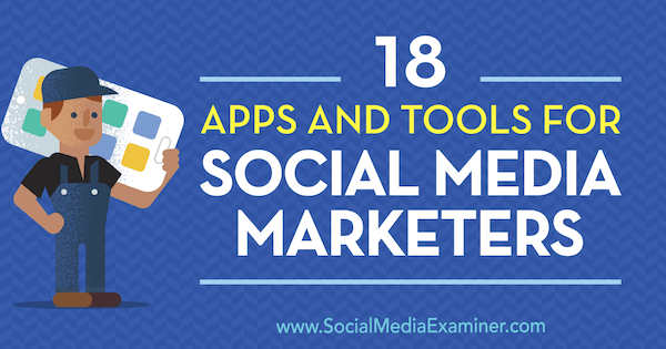 18 apps en tools voor social media marketeers door Mike Stelzner op Social Media Examiner.