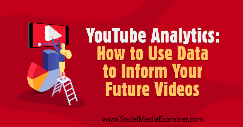 YouTube Analytics: gegevens gebruiken om uw toekomstige video's te informeren: Social Media Examiner