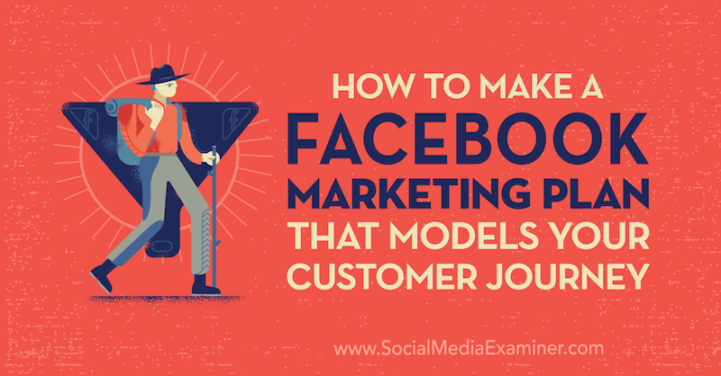 Een Facebook-marketingplan maken dat uw klantreis modelleert door Jessica Campos op Social Media Examiner.