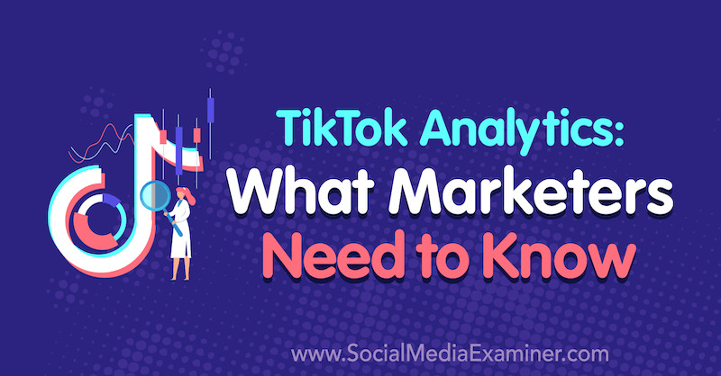 TikTok Analytics: wat marketeers moeten weten door Lachlan Kirkwood op Social Media Examiner.