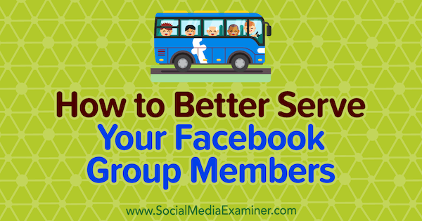 Hoe u uw Facebook-groepsleden beter van dienst kunt zijn door Anne Ackroyd op Social Media Examiner.
