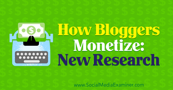 Hoe bloggers inkomsten genereren: nieuw onderzoek door Michelle Krasniak op Social Media Examiner.