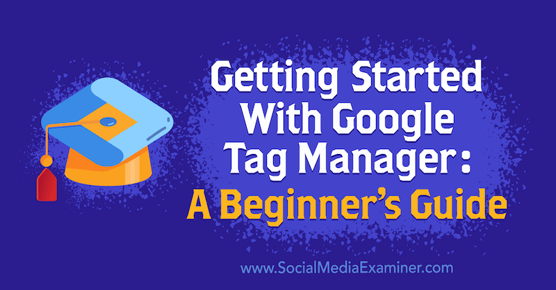 Aan de slag met Google Tag Manager: een beginnershandleiding door Chris Mercer on Social Media Examiner.