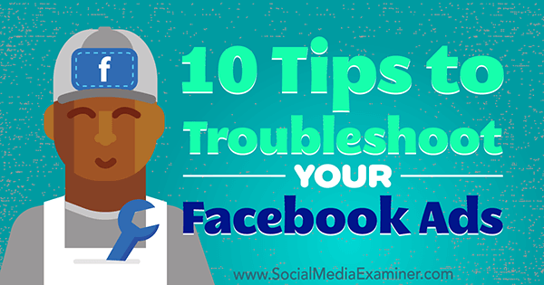 10 tips om problemen met uw Facebook-advertenties op te lossen door Julia Bramble op Social Media Examiner.